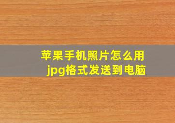 苹果手机照片怎么用jpg格式发送到电脑