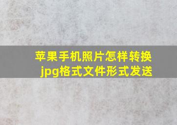 苹果手机照片怎样转换jpg格式文件形式发送