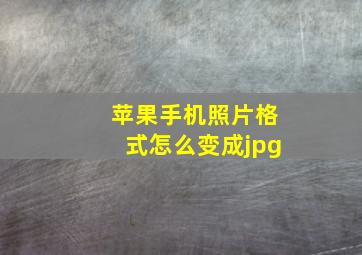 苹果手机照片格式怎么变成jpg