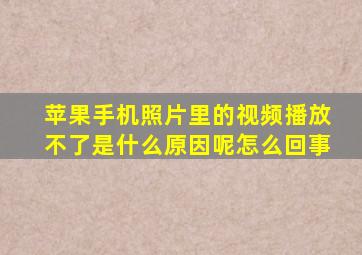 苹果手机照片里的视频播放不了是什么原因呢怎么回事