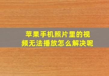 苹果手机照片里的视频无法播放怎么解决呢