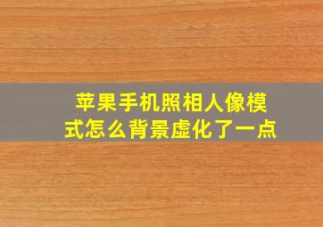 苹果手机照相人像模式怎么背景虚化了一点