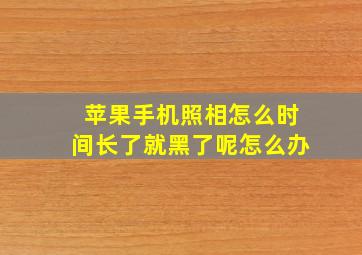 苹果手机照相怎么时间长了就黑了呢怎么办