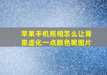 苹果手机照相怎么让背景虚化一点颜色呢图片