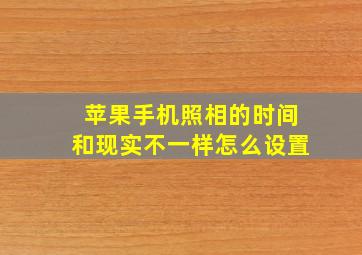 苹果手机照相的时间和现实不一样怎么设置