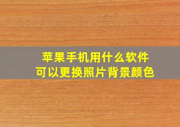 苹果手机用什么软件可以更换照片背景颜色