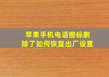 苹果手机电话图标删除了如何恢复出厂设置