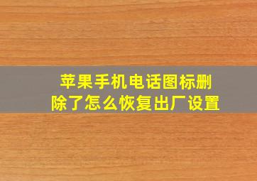 苹果手机电话图标删除了怎么恢复出厂设置