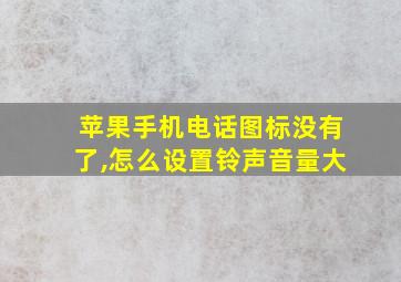 苹果手机电话图标没有了,怎么设置铃声音量大