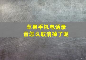 苹果手机电话录音怎么取消掉了呢