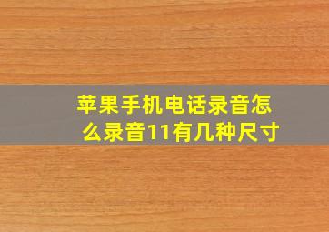 苹果手机电话录音怎么录音11有几种尺寸