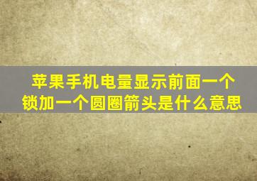 苹果手机电量显示前面一个锁加一个圆圈箭头是什么意思