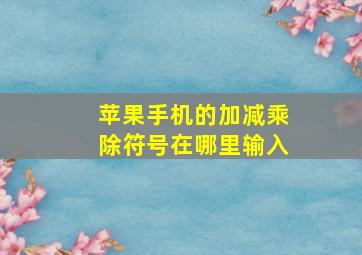 苹果手机的加减乘除符号在哪里输入