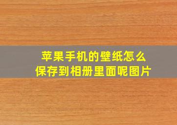 苹果手机的壁纸怎么保存到相册里面呢图片