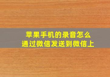 苹果手机的录音怎么通过微信发送到微信上