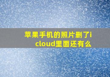 苹果手机的照片删了icloud里面还有么