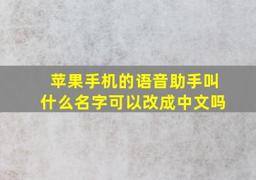 苹果手机的语音助手叫什么名字可以改成中文吗