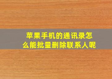 苹果手机的通讯录怎么能批量删除联系人呢