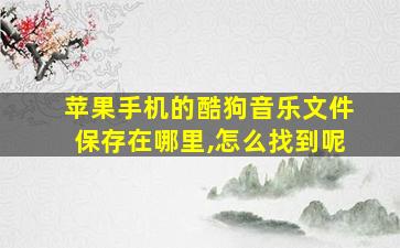 苹果手机的酷狗音乐文件保存在哪里,怎么找到呢