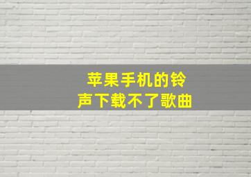 苹果手机的铃声下载不了歌曲