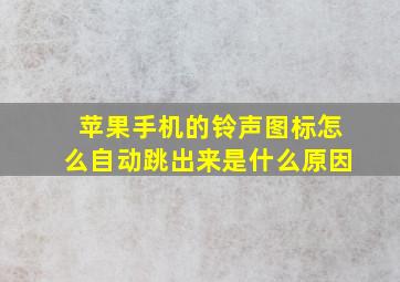 苹果手机的铃声图标怎么自动跳出来是什么原因