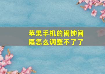 苹果手机的闹钟间隔怎么调整不了了