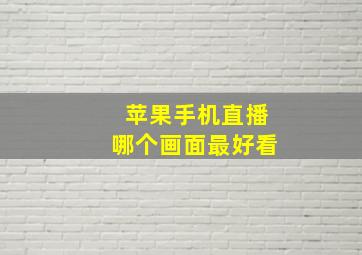 苹果手机直播哪个画面最好看