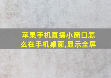 苹果手机直播小窗口怎么在手机桌面,显示全屏