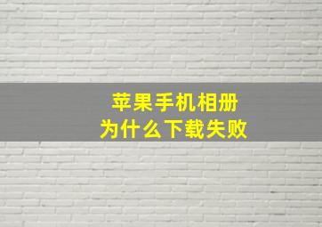 苹果手机相册为什么下载失败