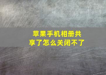 苹果手机相册共享了怎么关闭不了