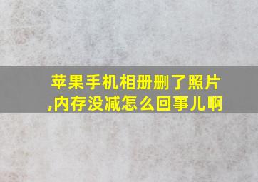 苹果手机相册删了照片,内存没减怎么回事儿啊