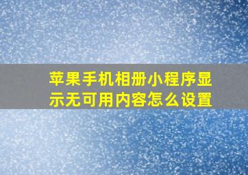 苹果手机相册小程序显示无可用内容怎么设置