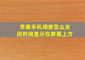 苹果手机相册怎么关闭时间显示在屏幕上方