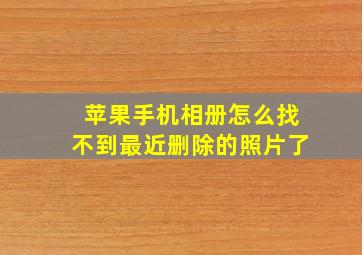 苹果手机相册怎么找不到最近删除的照片了