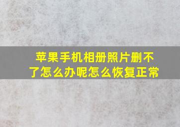 苹果手机相册照片删不了怎么办呢怎么恢复正常