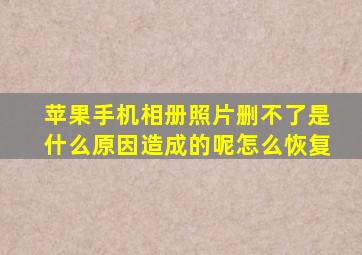 苹果手机相册照片删不了是什么原因造成的呢怎么恢复