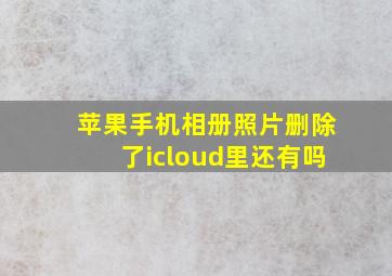 苹果手机相册照片删除了icloud里还有吗