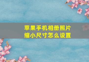 苹果手机相册照片缩小尺寸怎么设置