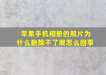 苹果手机相册的照片为什么删除不了呢怎么回事