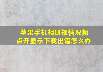 苹果手机相册视情况频点开显示下载出错怎么办