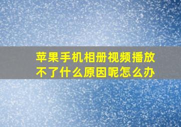 苹果手机相册视频播放不了什么原因呢怎么办