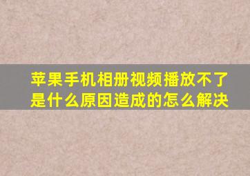 苹果手机相册视频播放不了是什么原因造成的怎么解决