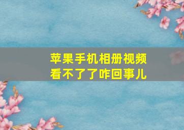 苹果手机相册视频看不了了咋回事儿