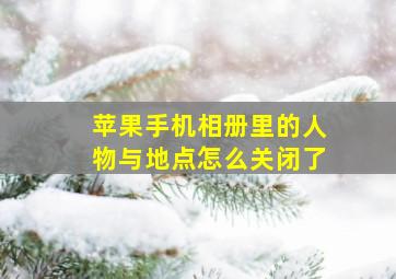 苹果手机相册里的人物与地点怎么关闭了