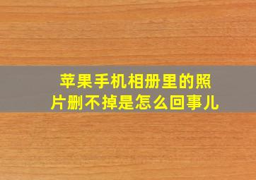 苹果手机相册里的照片删不掉是怎么回事儿