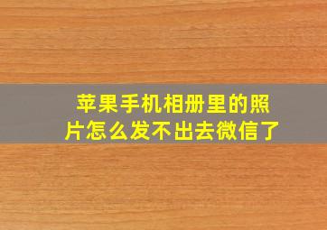 苹果手机相册里的照片怎么发不出去微信了