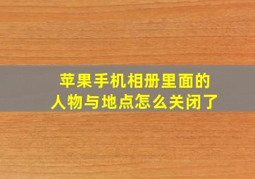 苹果手机相册里面的人物与地点怎么关闭了