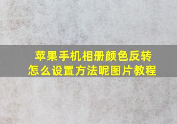 苹果手机相册颜色反转怎么设置方法呢图片教程