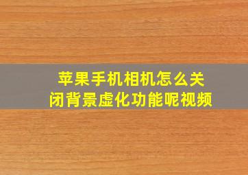 苹果手机相机怎么关闭背景虚化功能呢视频