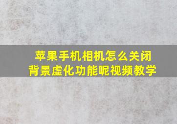 苹果手机相机怎么关闭背景虚化功能呢视频教学